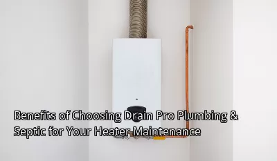 Benefits of Choosing Drain Pro Plumbing & Septic for Your Heater Maintenance Benefits of Choosing Drain Pro Plumbing & Septic for Your Heater Maintenance