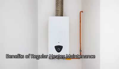 Benefits of Regular Heater Maintenance Benefits of Regular Heater Maintenance