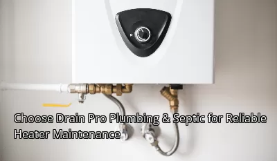 Choose Drain Pro Plumbing & Septic for Reliable Heater Maintenance