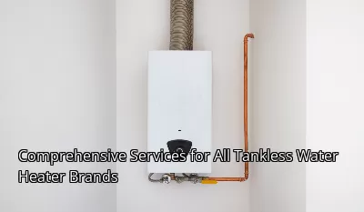 Comprehensive Services for All Tankless Water Heater Brands Comprehensive Services for All Tankless Water Heater Brands