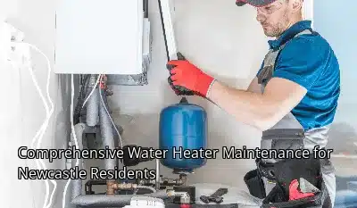 Comprehensive Water Heater Maintenance for Newcastle Residents Comprehensive Water Heater Maintenance for Newcastle Residents