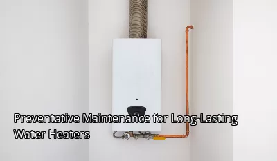 Preventative Maintenance for Long-Lasting Water Heaters Preventative Maintenance for Long-Lasting Water Heaters