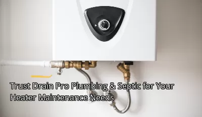 Trust Drain Pro Plumbing & Septic for Your Heater Maintenance Needs Trust Drain Pro Plumbing & Septic for Your Heater Maintenance Needs