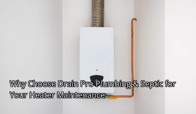 Why Choose Drain Pro Plumbing & Septic for Your Heater Maintenance Why Choose Drain Pro Plumbing & Septic for Your Heater Maintenance