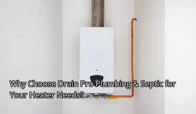 Why Choose Drain Pro Plumbing & Septic for Your Heater Needs? Why Choose Drain Pro Plumbing & Septic for Your Heater Needs?