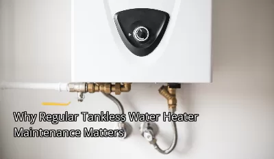 Why Regular Tankless Water Heater Maintenance Matters