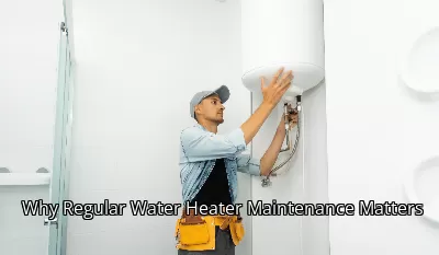 Why Regular Water Heater Maintenance Matters Why Regular Water Heater Maintenance Matters