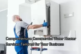 Comprehensive Commercial Water Heater Services Tailored for Your Business Comprehensive Commercial Water Heater Services Tailored for Your Business