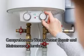 Comprehensive Water Heater Repair and Maintenance Services Comprehensive Water Heater Repair and Maintenance Services