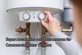Expert Installation and Maintenance for Commercial Water Heaters Expert Installation and Maintenance for Commercial Water Heaters