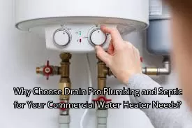 Why Choose Drain Pro Plumbing and Septic for Your Commercial Water Heater Needs? Why Choose Drain Pro Plumbing and Septic for Your Commercial Water Heater Needs?