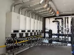 Why Choose Drain Pro Plumbing and Septic for Your Water Heater Needs?