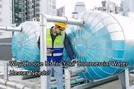 Why Choose Us for Your Commercial Water Heater Needs?